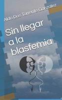 Sin Llegar a la Blasfemia 1795045779 Book Cover