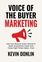 Voice Of The Buyer Marketing: Use Your Buyers’ Exact Words to Slash Acquisition Costs and Close High-Ticket Sales — Fast B0F79B1H3J Book Cover