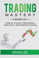 Trading Mastery- 4 Books in 1: Trade for a Living, Trade Options, Trade Forex, Stock Market Investing 1087864100 Book Cover