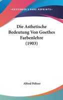 Die Asthetische Bedeutung Von Goethes Farbenlehre (1903) 1160725519 Book Cover