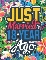 Just Married 18 Year Ago: 18th Anniversary Quotes Coloring Book for Husband - 18th Wedding Anniversary Parents Gift From Daughter, 18th Wedding Anniversary Gifts for Wife and Husband B093RX61HP Book Cover