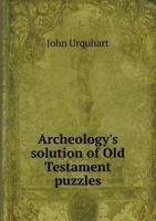 Archeology's Solution Of Old Testament Puzzles: How Pick And Spade Are Answering The Destructive Criticism Of The Bible (1906) 1018942971 Book Cover