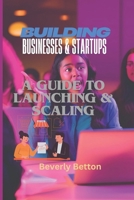 Building Businesses & Startups: A Guide to Launching & Scaling B0DXC79J29 Book Cover