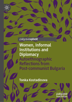 Women, Informal Institutions and Diplomacy: Autoethnographic Reflections from Post-communist Bulgaria 3032345332 Book Cover