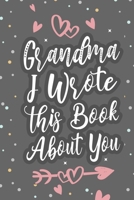 Grandma I Wrote This Book About You: Fill In The Blank Book For What You Love About Grandma Grandma's Birthday, Mother's Day Grandparent's Gift 1657757358 Book Cover