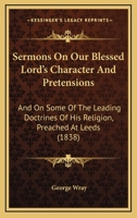Sermons on Our Blessed Lord's Character and Pretensions, and on Some of the Leading Doctrines of His Religion 1357581394 Book Cover