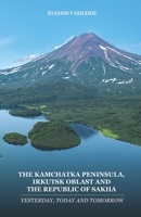 THE KAMCHATKA PENINSULA, IRKUTSK OBLAST AND THE REPUBLIC OF SAKHA: YESTERDAY, TODAY AND TOMORROW B096HLSGSJ Book Cover