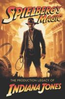 Spielberg's Magic: The Production Legacy of Indiana Jones B0G4GWH73G Book Cover