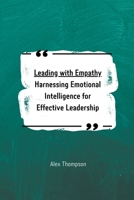Leading with Empathy: Harnessing Emotional Intelligence for Effective Leadership B0CGT88HP8 Book Cover