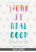 Work It Real Good: How to Find and Do Work You Love 1326856251 Book Cover