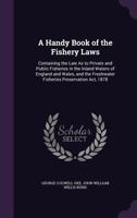 A Handy Book of the Fishery Laws: Containing the Law As to Private and Public Fisheries in the Inland Waters of England and Wales, and the Freshwater Fisheries Preservation Act, 1878 1145674283 Book Cover