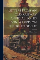 Letters From An Old Railway Official To His Son, A Division Superintendent 1022020218 Book Cover