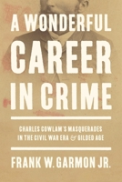 A Wonderful Career in Crime: Charles Cowlam's Masquerades in the Civil War Era and Gilded Age 0807182168 Book Cover