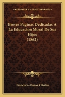 Breves Paginas Dedicadas A La Educacion Moral De Sus Hijos (1862) 127571949X Book Cover