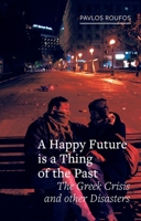 A Happy Future Is a Thing of the Past: The Greek Crisis and Other Disasters 1780239858 Book Cover