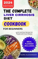 The Complete Liver Cirrhosis Diet Cookbook for Beginners 2024: Quick and Easy Recipes for People with Liver Disease B0CW1F1RHB Book Cover