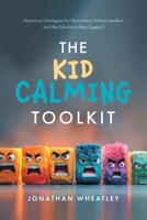 The Kid Calming Toolkit: Relational Strategies for Elementary School Leaders and the Educators they Support 1038373522 Book Cover