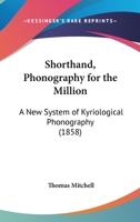 Shorthand, Phonography For The Million: A New System Of Kyriological Phonography 0548848270 Book Cover