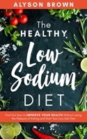 The Healthy Low Sodium Diet: Find out how to improve your health without losing the pleasure of eating and start your low-salt diet 1706625766 Book Cover