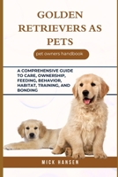 GOLDEN RETRIEVERS AS PETS: A COMPREHENSIVE GUIDE TO CARE, OWNERSHIP, FEEDING, BEHAVIOR, HABITAT, TRAINING, AND BONDING B0F5X2K1LG Book Cover