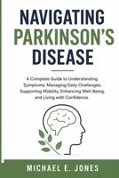 Navigating Parkinson's Disease: A Complete Guide to Understanding Symptoms, Managing Daily Challenges, Supporting Mobility, Enhancing Well-Being, and Living with Confidence. B0H78J5NKH Book Cover