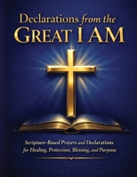 Declarations from the Great I AM: Scripture-Based Prayers and Declarations for Spiritual Warfare, Healing, Protection, Blessing, and Purpose B0GKW1W8Z7 Book Cover