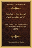 Friedrich Ferdinand Graf Von Beust V2: Sein Leben Und Vornehmlich Staatsmannisches Wirken (1871) 1161174761 Book Cover
