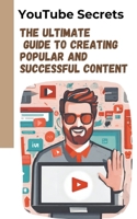 YouTube Secrets: the Ultimate Guide to Creating Popular and Successful Content B0CQQNMSZH Book Cover