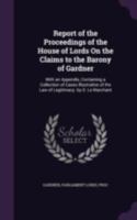 Report of the Proceedings of the House of Lords On the Claims to the Barony of Gardner: With an Appendix, Containing a Collection of Cases Illustrative of the Law of Legitimacy. by D. Le Marchant 1340751232 Book Cover