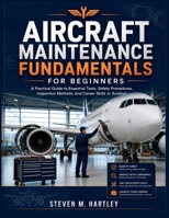 AIRCRAFT MAINTENANCE FUNDAMENTALS FOR BEGINNERS: A Practical Guide to Essential Tools, Safety Procedures, Inspection Methods, and Career Skills in Aviation B0HHS8QB1W Book Cover