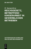 Reichsgesetz, Betreffend Kinderarbeit in Gewerblichen Betrieben: Vom 30. M�rz 1903; Nebst Der Preu�ischen Ausf�hrungsanweisung Vom 30. November 1903 Und Der Bekanntmachung Des Reichskanzlers Vom 17. D 311126954X Book Cover