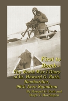 First to Bomb - The World War I Diary of Lt. Howard G. Rath, Bombardier, 96th Aero Squadron 0578325187 Book Cover