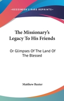 The Missionary's Legacy To His Friends: Or Glimpses Of The Land Of The Blessed 0548294151 Book Cover