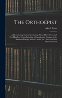 The Orthoepist: A Pronouncing Manual Containing about Three Thousand Five Hundred Words, Including a Considerable Number of the Names of Foreign Authors, Artists, Etc., That Are Often Mispronounced 1013817117 Book Cover