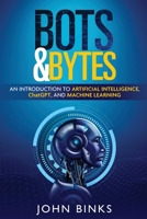 Bots & Bytes: An Introduction to Artificial Intelligence, ChatGPT, and Machine Learning 1088293646 Book Cover