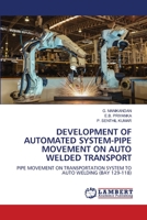 DEVELOPMENT OF AUTOMATED SYSTEM-PIPE MOVEMENT ON AUTO WELDED TRANSPORT: PIPE MOVEMENT ON TRANSPORTATION SYSTEM TO AUTO WELDING 6203574457 Book Cover