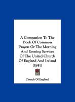 A Companion To The Book Of Common Prayer: Or The Morning And Evening Services Of The United Church Of England And Ireland 1120112850 Book Cover
