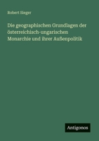 Die geographischen Grundlagen der österreichisch-ungarischen Monarchie und ihrer Außenpolitik 3368259997 Book Cover