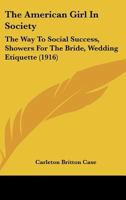 The American Girl In Society: The Way To Social Success, Showers For The Bride, Wedding Etiquette (1916) 1166940160 Book Cover