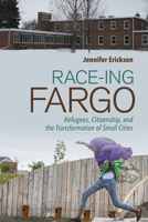 Race-Ing Fargo : Refugees, Citizenship, and the Transformation of Small Cities 1501751158 Book Cover