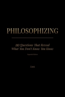 PHILOSOPHIZING: 110 Questions That Reveal What You Don't Know You Know • Expanded Edition B0H4BHHP2Q Book Cover