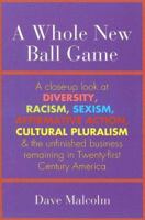 A Whole New Ball Game: A Close-up Look at Diversity, Racism, Sexism, Affirmative Action, Cultural Pluralism And the Unfinished Business Remaining in Twenty-first Century 0944031986 Book Cover