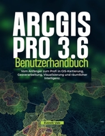 ArcGIS Pro 3.6 Benutzerhandbuch: Vom Anfänger zum Profi in GIS-Kartierung, Geoverarbeitung, Visualisierung und räumlicher Intelligenz (German Edition) B0H6SB482L Book Cover
