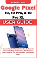 Google Pixel 10, 10 Pro, and 10 Pro XL User Guide: Unlock the Full Potential of Google Pixel 10 Series with Easy Instructions, Pro Features, and Advanced Tips for Beginners & Advanced Users B0FVVRVLSX Book Cover