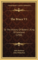 The Bruce V1: Or The History Of Robert I, King Of Scotland 0548893772 Book Cover