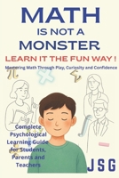 Math Is Not a Monster: Learn It the Fun Way!: Mastering Math Through Play, Curiosity, and Confidence | Overcome Math Anxiety | Complete Psychological Learning Guide for Students, Parents and Teachers B0FNRFNHT5 Book Cover