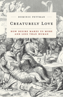 Creaturely Love: How Desire Makes Us More and Less Than Human 1517901219 Book Cover