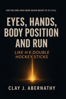 Eyes, Hands, Body Position and Run Like H-E-Double Hockey Sticks: For the Ones Who Were Never Meant to Sit Still- And Know It's Time to Build Something That Lasts B0GY75CKLS Book Cover