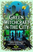 Green Witchcraft in the City: A Modern Beginner's Guide to Urban Green Magic and Sustainable Nature Rituals 1965916066 Book Cover