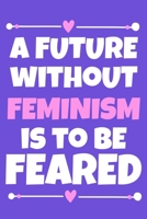 A Future Without Feminism Is To Be Feared: Blank Lined Notebook Journal: Gift for Feminist Her Women Girl Power Boss Lady Ladies Bestie 6x9 110 Blank Pages Plain White Paper Soft Cover Book 1676497528 Book Cover